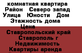 3 комнатная квартира › Район ­ Северо-запад › Улица ­ Юности › Дом ­ 6 › Этажность дома ­ 69 › Цена ­ 10 000 - Ставропольский край, Ставрополь г. Недвижимость » Квартиры аренда   . Ставропольский край,Ставрополь г.